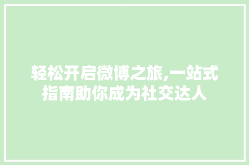 轻松开启微博之旅,一站式指南助你成为社交达人