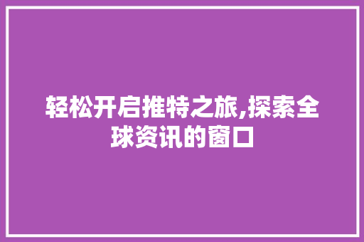 轻松开启推特之旅,探索全球资讯的窗口