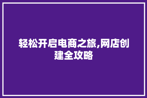 轻松开启电商之旅,网店创建全攻略