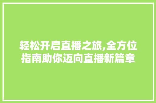 轻松开启直播之旅,全方位指南助你迈向直播新篇章