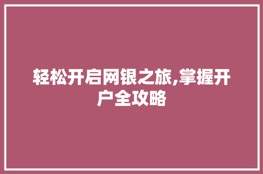 轻松开启网银之旅,掌握开户全攻略