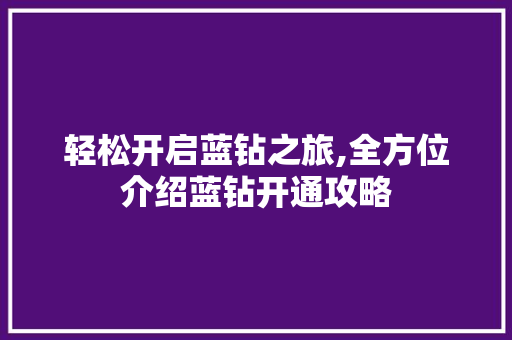 轻松开启蓝钻之旅,全方位介绍蓝钻开通攻略