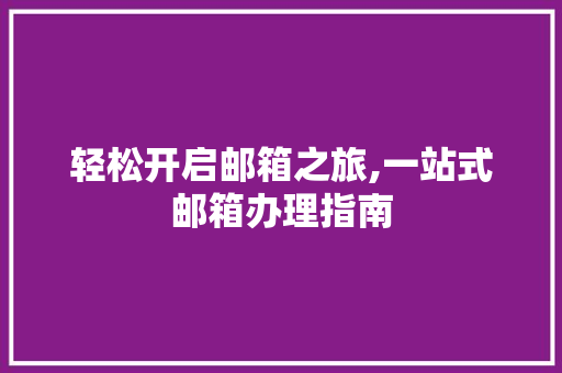 轻松开启邮箱之旅,一站式邮箱办理指南