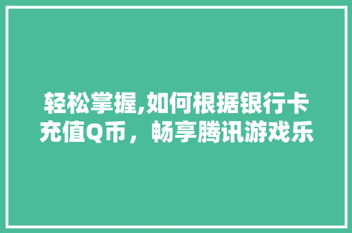 轻松掌握,如何根据银行卡充值Q币，畅享腾讯游戏乐趣