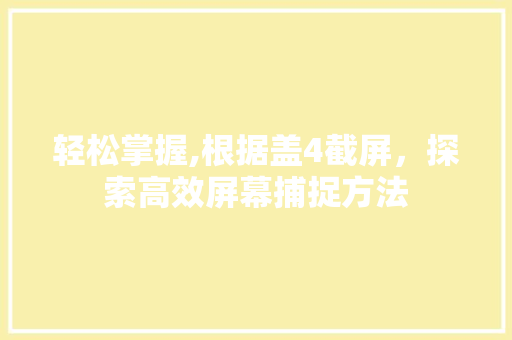 轻松掌握,根据盖4截屏，探索高效屏幕捕捉方法