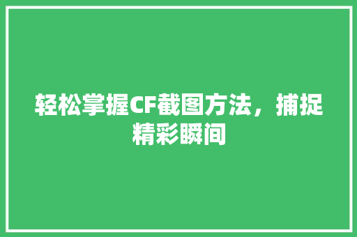 轻松掌握CF截图方法，捕捉精彩瞬间