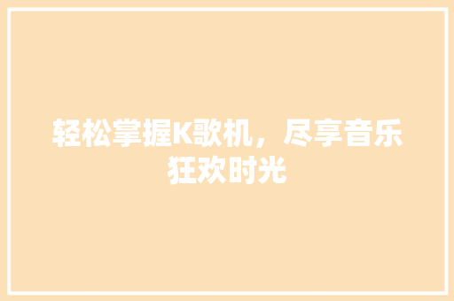 轻松掌握K歌机，尽享音乐狂欢时光