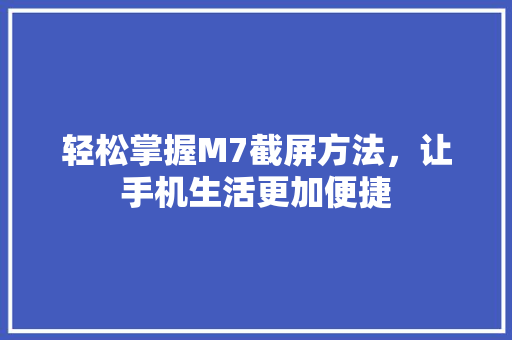 轻松掌握M7截屏方法，让手机生活更加便捷