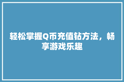 轻松掌握Q币充值钻方法，畅享游戏乐趣