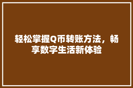 轻松掌握Q币转账方法，畅享数字生活新体验