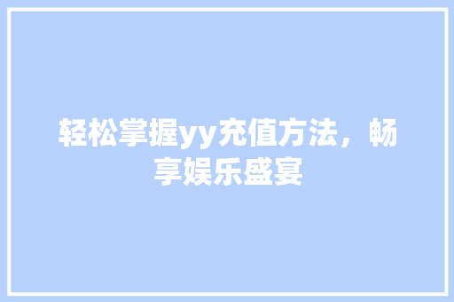 轻松掌握yy充值方法，畅享娱乐盛宴