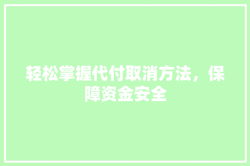 轻松掌握代付取消方法，保障资金安全