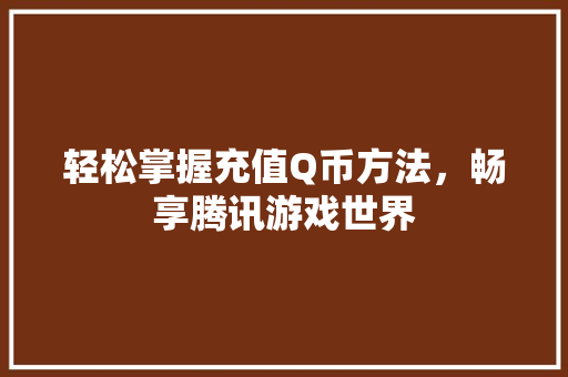 轻松掌握充值Q币方法，畅享腾讯游戏世界