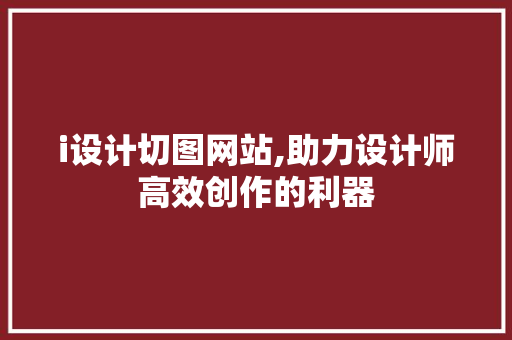 i设计切图网站,助力设计师高效创作的利器