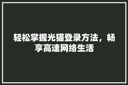 轻松掌握光猫登录方法，畅享高速网络生活