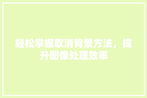 轻松掌握取消背景方法,提升图像处理效率 WordPress教程 轻松掌握取消背景方法,提升图像处理效率 WordPress教程