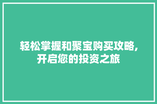 轻松掌握和聚宝购买攻略,开启您的投资之旅 Web前端
