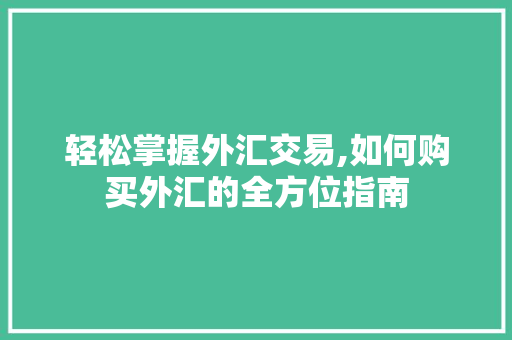 轻松掌握外汇交易,如何购买外汇的全方位指南 Web前端
