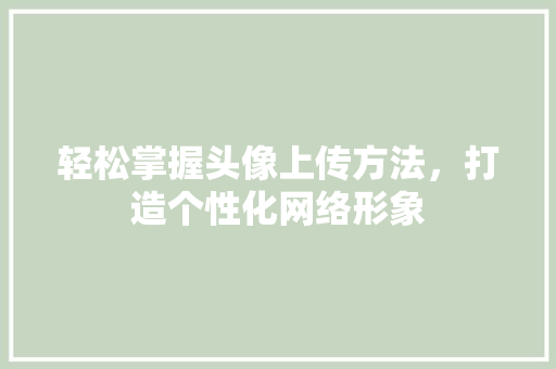 轻松掌握头像上传方法，打造个性化网络形象 友链在线