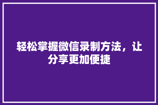 轻松掌握微信录制方法，让分享更加便捷 建站教程