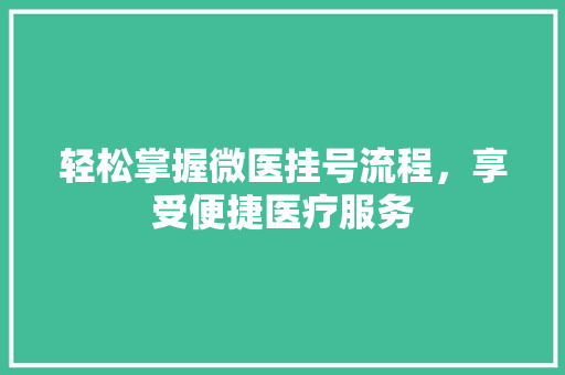 轻松掌握微医挂号流程，享受便捷医疗服务