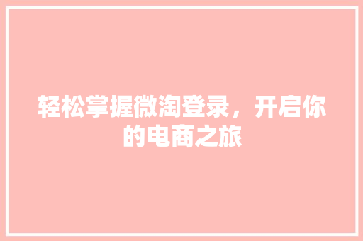 轻松掌握微淘登录，开启你的电商之旅