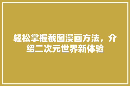 轻松掌握截图漫画方法，介绍二次元世界新体验