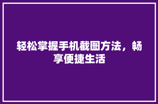 轻松掌握手机截图方法，畅享便捷生活