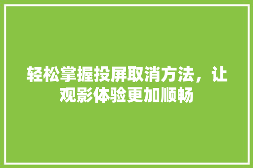 轻松掌握投屏取消方法，让观影体验更加顺畅