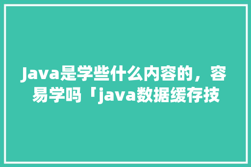 Java是学些什么内容的，容易学吗「java数据缓存技术」 Java是学些什么内容的，容易学吗「java数据缓存技术」 WordPress教程
