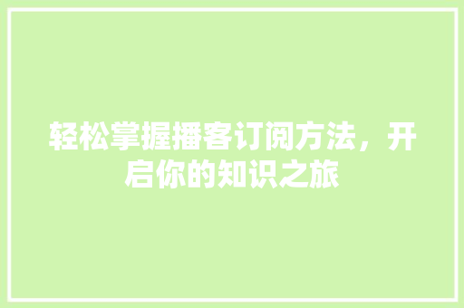 轻松掌握播客订阅方法，开启你的知识之旅
