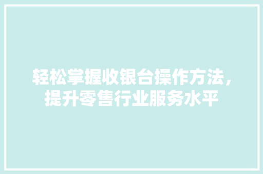 轻松掌握收银台操作方法，提升零售行业服务水平