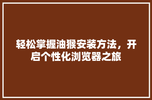 轻松掌握油猴安装方法，开启个性化浏览器之旅 WordPress教程