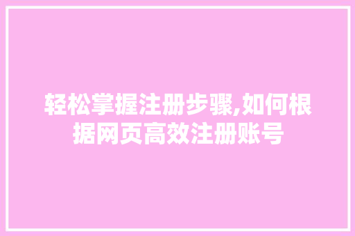 轻松掌握注册步骤,如何根据网页高效注册账号