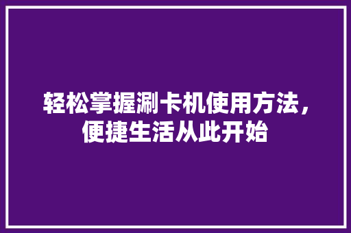 轻松掌握涮卡机使用方法，便捷生活从此开始