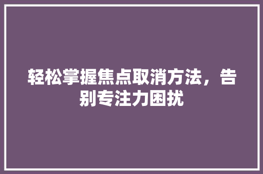 轻松掌握焦点取消方法，告别专注力困扰