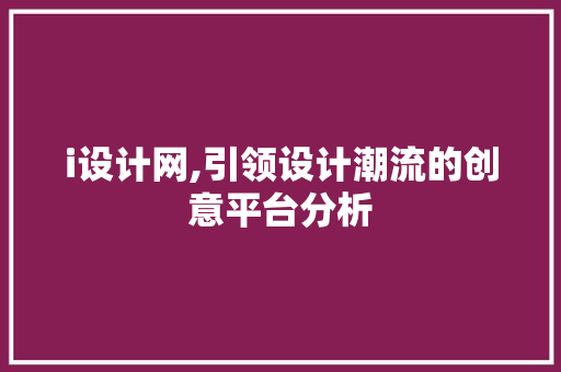 i设计网,引领设计潮流的创意平台分析
