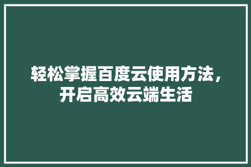 轻松掌握百度云使用方法，开启高效云端生活 友链在线