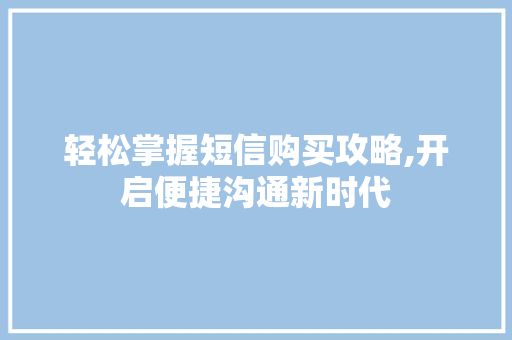 轻松掌握短信购买攻略,开启便捷沟通新时代 服务器/数据库