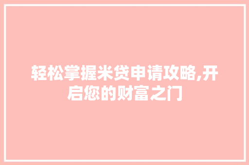 轻松掌握米贷申请攻略,开启您的财富之门