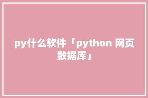 py什么软件「python 网页数据库」 Web前端