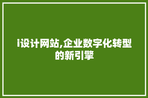 i设计网站,企业数字化转型的新引擎