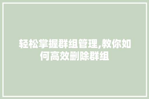 轻松掌握群组管理,教你如何高效删除群组