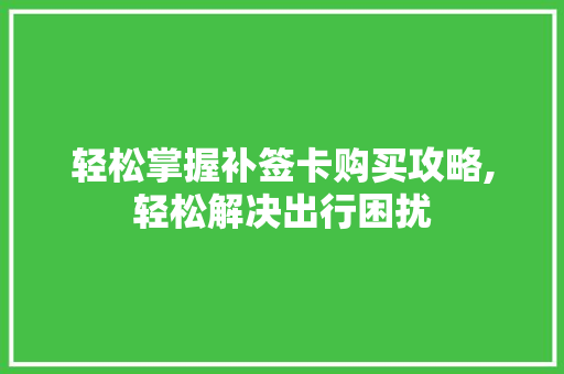 轻松掌握补签卡购买攻略,轻松解决出行困扰 SEO教程 轻松掌握补签卡购买攻略,轻松解决出行困扰 SEO教程