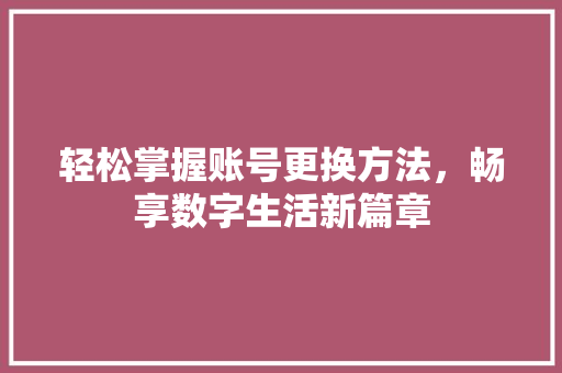 轻松掌握账号更换方法，畅享数字生活新篇章 友链在线