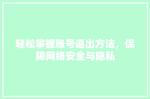 轻松掌握账号退出方法，保障网络安全与隐私 服务器/数据库