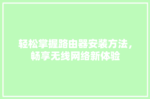 轻松掌握路由器安装方法，畅享无线网络新体验 Web前端