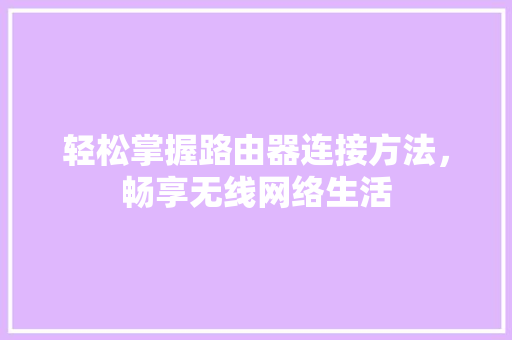 轻松掌握路由器连接方法，畅享无线网络生活 友链在线
