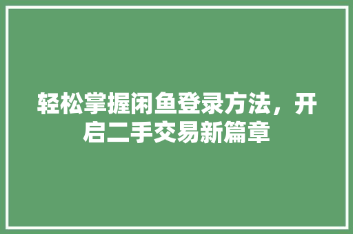 轻松掌握闲鱼登录方法，开启二手交易新篇章