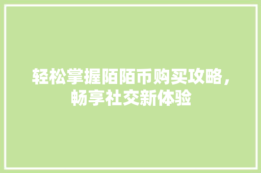轻松掌握陌陌币购买攻略，畅享社交新体验